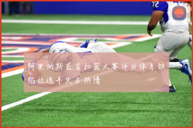 阿里纳斯直言扣篮大赛评分体系缺陷让选手失去热情