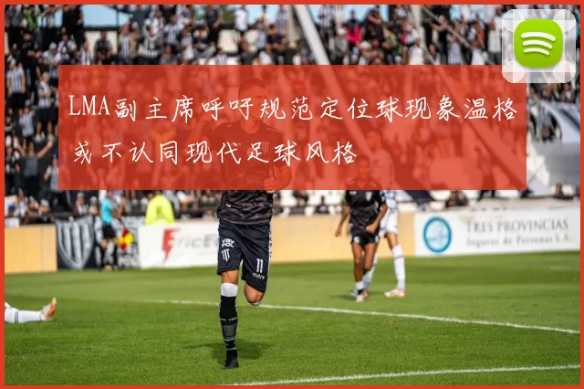 LMA副主席呼吁规范定位球现象温格或不认同现代足球风格