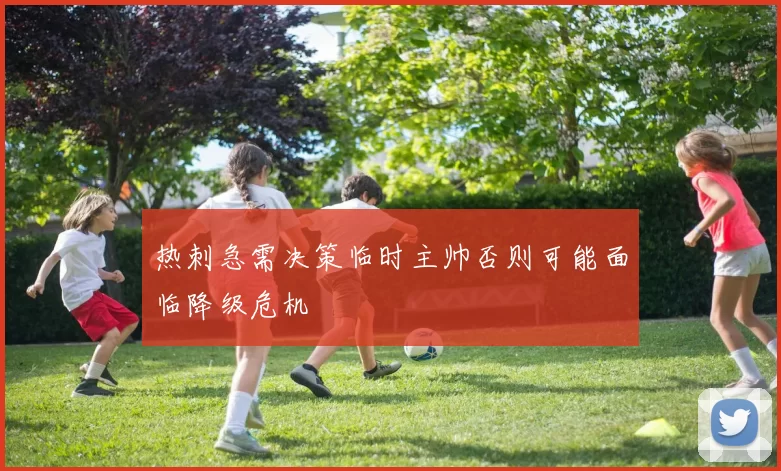 热刺急需决策临时主帅否则可能面临降级危机