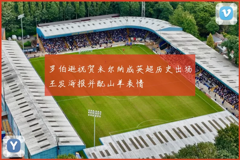 罗伯逊祝贺米尔纳成英超历史出场王发海报并配山羊表情