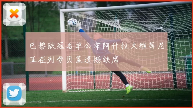 巴黎欧冠名单公布阿什拉夫维蒂尼亚在列登贝莱遗憾缺席