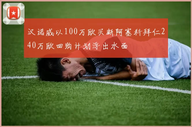 汉诺威以100万欧买断阿塞科拜仁240万欧回购计划浮出水面