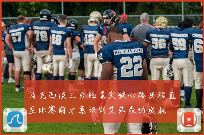 马克西谈三分纪录突破心路历程直至比赛前才意识到艾弗森的成就