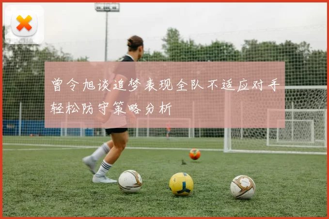 曾令旭谈追梦表现全队不适应对手轻松防守策略分析