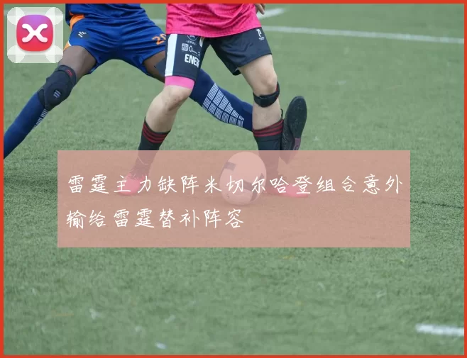 雷霆主力缺阵米切尔哈登组合意外输给雷霆替补阵容