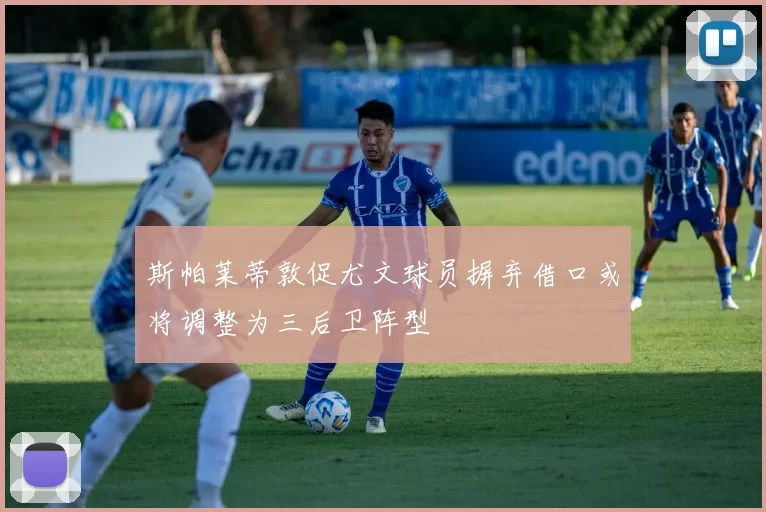 斯帕莱蒂敦促尤文球员摒弃借口或将调整为三后卫阵型